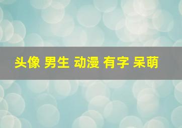 头像 男生 动漫 有字 呆萌